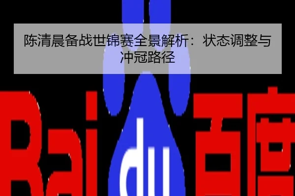 陈清晨备战世锦赛全景解析：状态调整与冲冠路径