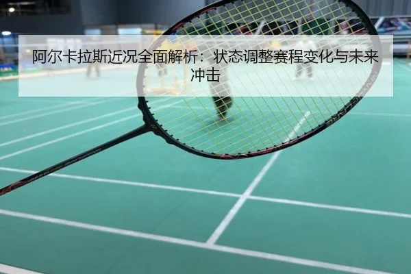 阿尔卡拉斯近况全面解析：状态调整赛程变化与未来冲击