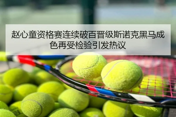 赵心童资格赛连续破百晋级斯诺克黑马成色再受检验引发热议