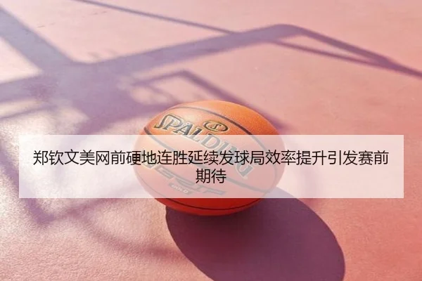 郑钦文美网前硬地连胜延续发球局效率提升引发赛前期待